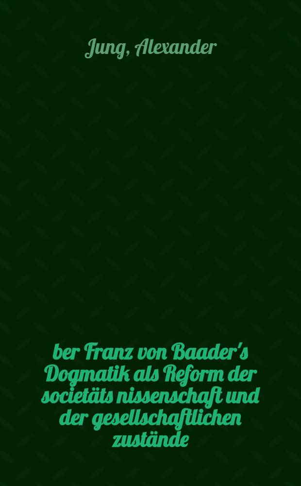 Über Franz von Baader's Dogmatik als Reform der societäts nissenschaft und der gesellschaftlichen zustände