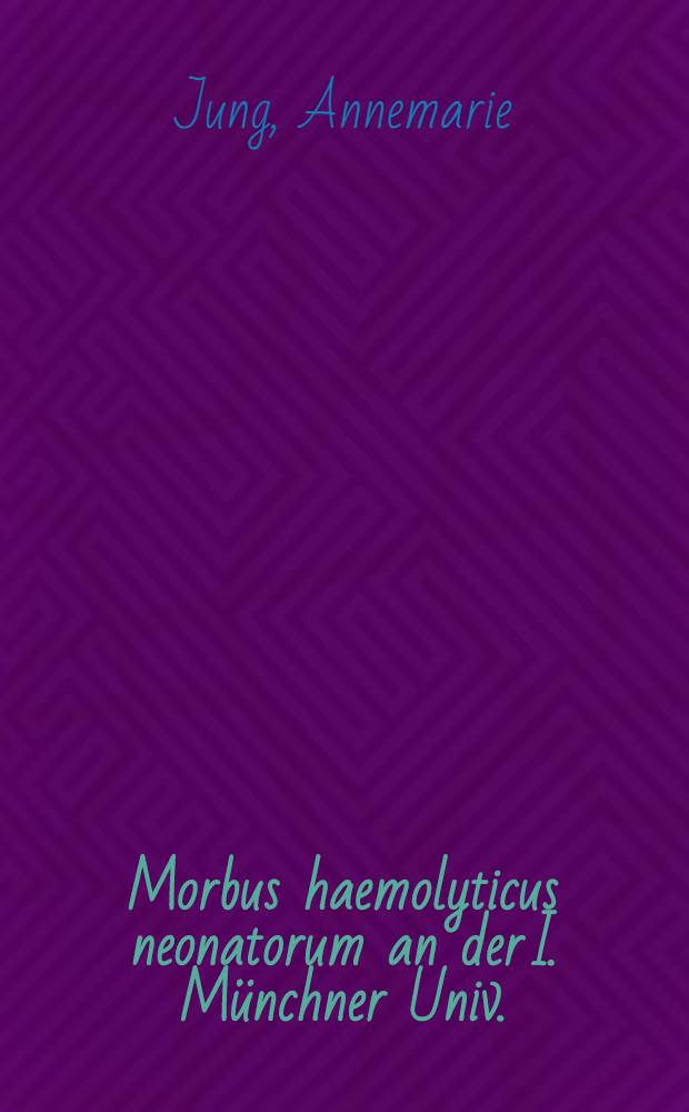 Morbus haemolyticus neonatorum an der I. Münchner Univ.; Frauenklinik in den Jahren 1947-1960: Inaug.-Diss. ... der Univ. zu München / vorgelegt von Annemarie Jung ..