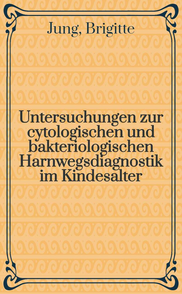 Untersuchungen zur cytologischen und bakteriologischen Harnwegsdiagnostik im Kindesalter : Inaug.-Diss ... der Univ. des Saarlandes