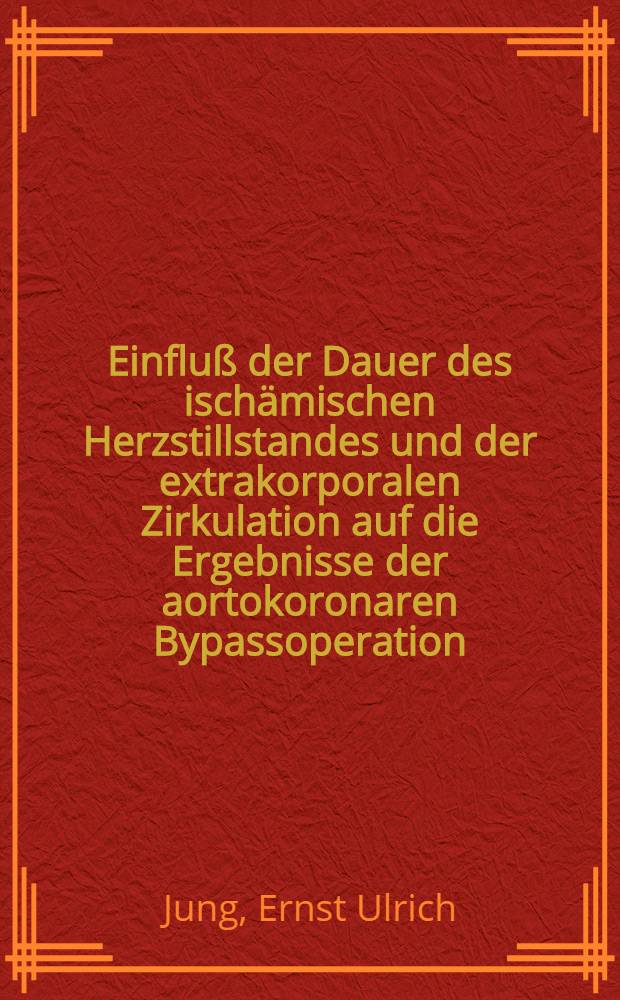 Einfluß der Dauer des ischämischen Herzstillstandes und der extrakorporalen Zirkulation auf die Ergebnisse der aortokoronaren Bypassoperation : Inaug.-Diss