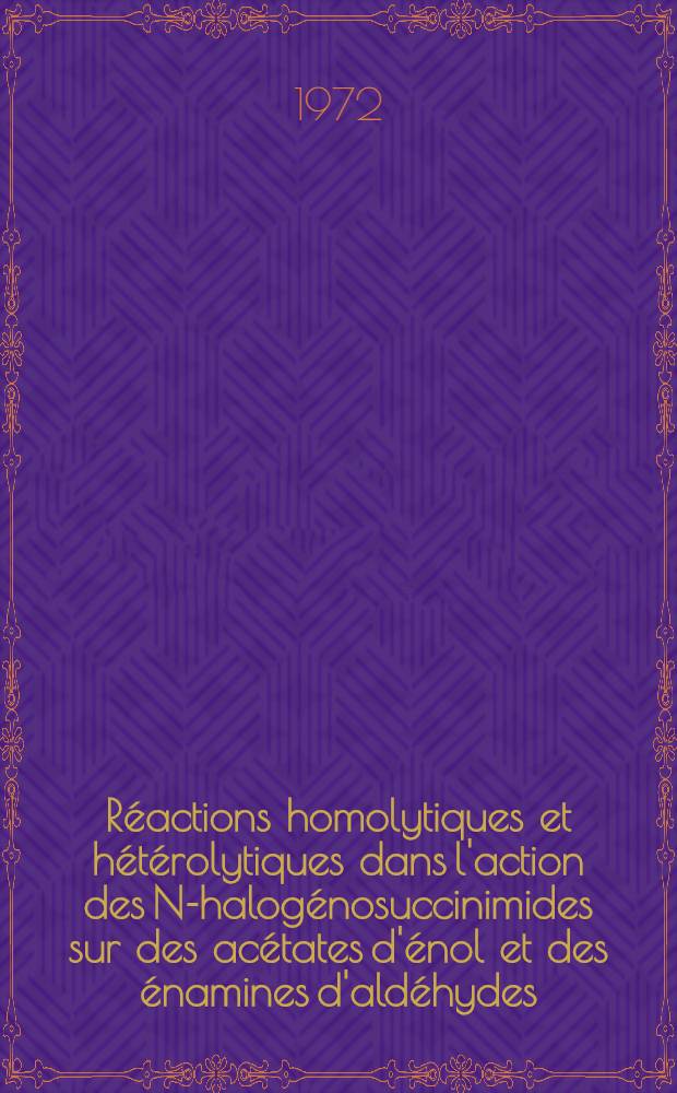 Réactions homolytiques et hétérolytiques dans l'action des N-halogénosuccinimides sur des acétates d'énol et des énamines d'aldéhydes : Participation de doubles liaisons allyliques et homoallyliques : Thèse prés. à l'Univ. Louis-Pasteur de Strasbourg ..