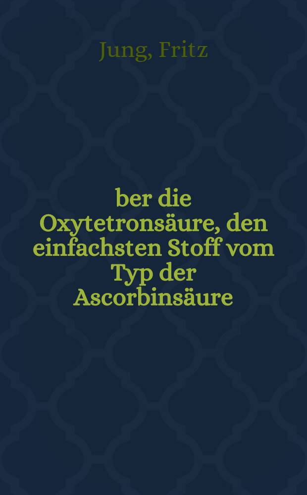 Über die Oxytetronsäure, den einfachsten Stoff vom Typ der Ascorbinsäure (Vitamin C) : Inaug.-Diss. ... der Mathematisch-naturwissenschaftlichen Fakultät der Georg August-Universität zu Göttingen