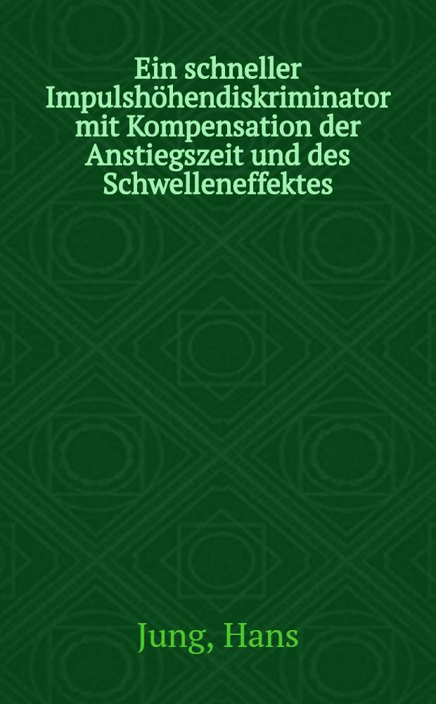 Ein schneller Impulshöhendiskriminator mit Kompensation der Anstiegszeit und des Schwelleneffektes : Abhandl. ... der Eidgenössischen techn. Hochschule Zürich