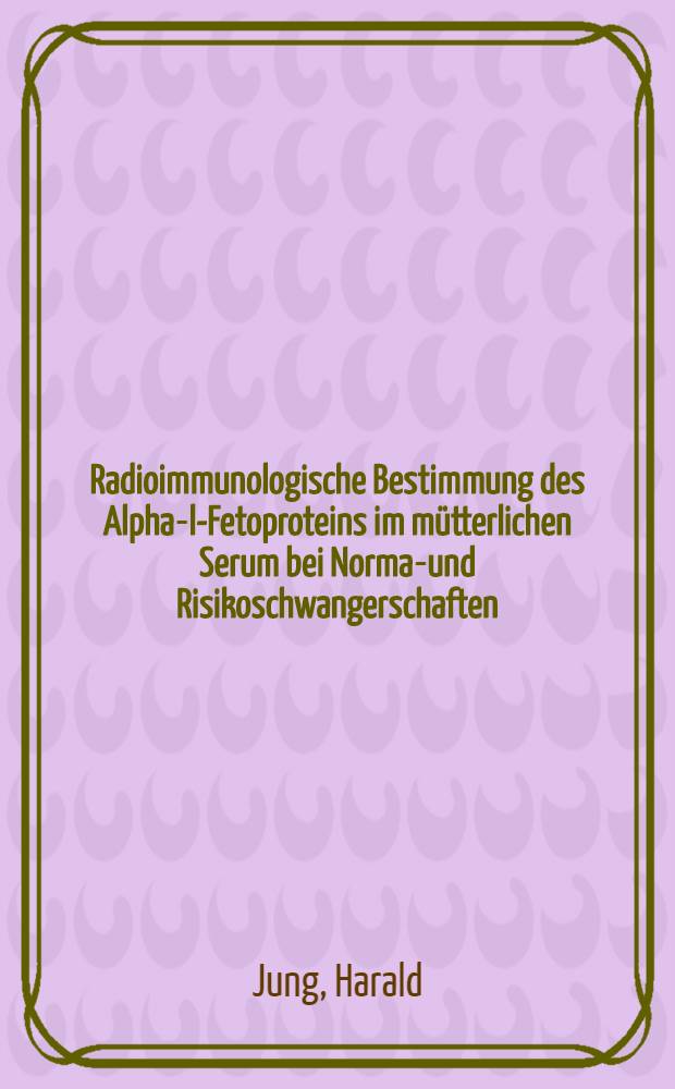 Radioimmunologische Bestimmung des Alpha-l-Fetoproteins im mütterlichen Serum bei Normal- und Risikoschwangerschaften : Inaug.-Diss