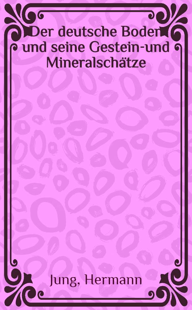 Der deutsche Boden und seine Gesteins- und Mineralschätze