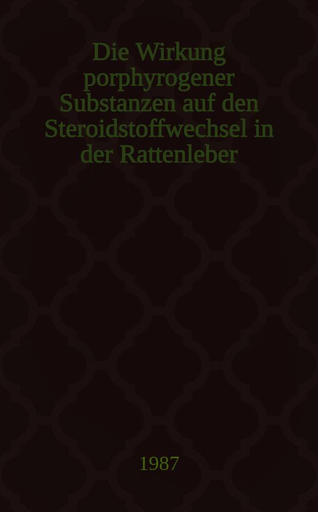 Die Wirkung porphyrogener Substanzen auf den Steroidstoffwechsel in der Rattenleber : Inaug.-Diss