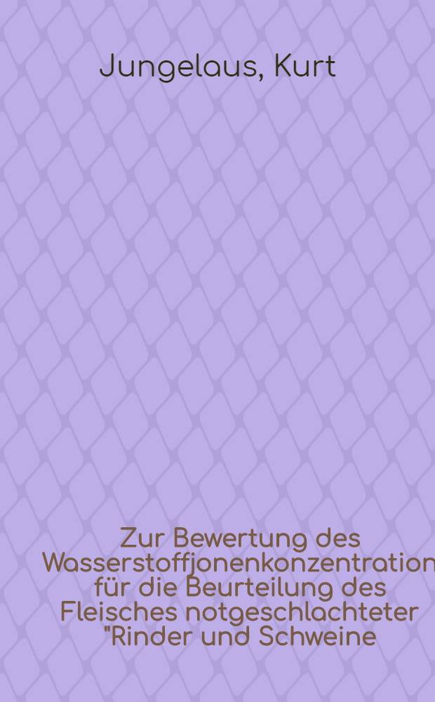 Zur Bewertung des Wasserstoffjonenkonzentration für die Beurteilung des Fleisches notgeschlachteter "Rinder und Schweine : Inaug.-Diss. zur Erlangung der Doktorwürde der Veterinär-med. Fakultät der ... Univ. zu Gießen