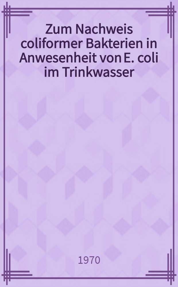 Zum Nachweis coliformer Bakterien in Anwesenheit von E. coli im Trinkwasser : Inaug.-Diss. ... der ... Med. Fak. der ... Univ. zu Bonn