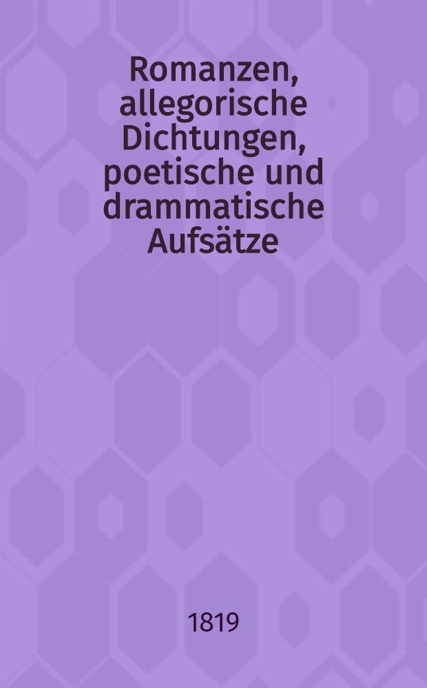 Romanzen, allegorische Dichtungen, poetische und drammatische Aufsätze