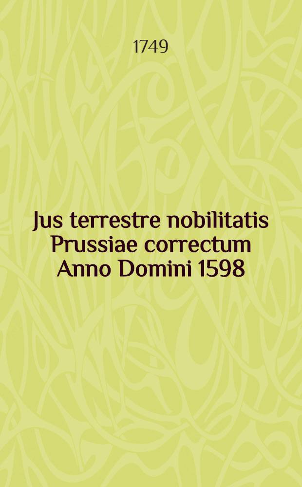 Jus terrestre nobilitatis Prussiae correctum Anno Domini 1598