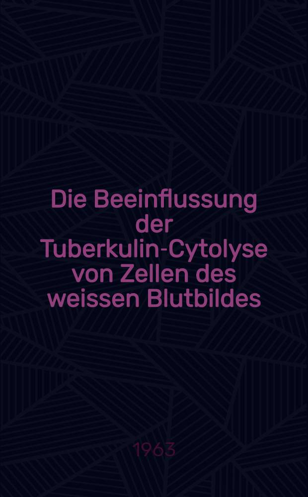 Die Beeinflussung der Tuberkulin-Cytolyse von Zellen des weissen Blutbildes : Inaug.-Diss. ... einer ... med. Fakult&auml;t der ... Univ. in Mainz