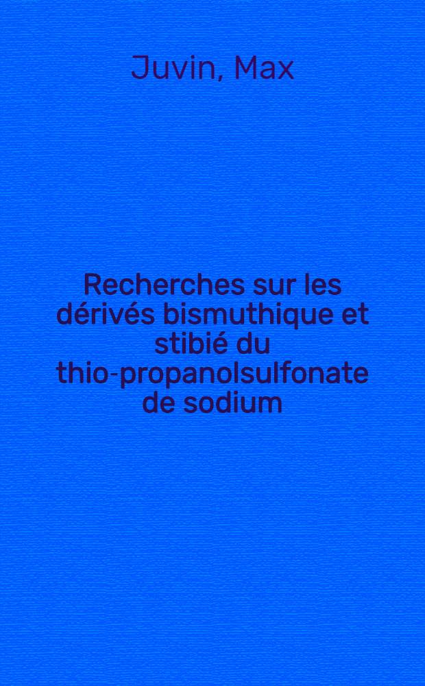 Recherches sur les dérivés bismuthique et stibié du thio-propanolsulfonate de sodium : Thèse pour le doctorat de l'Univ. de Lyon, section de pharmacie présentée ..