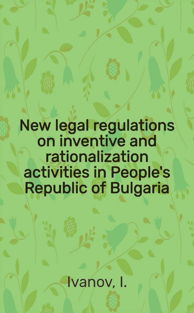 New legal regulations on inventive and rationalization activities in People's Republic of Bulgaria : Report to be read at "Inventive activity and scientific and technical progress" section