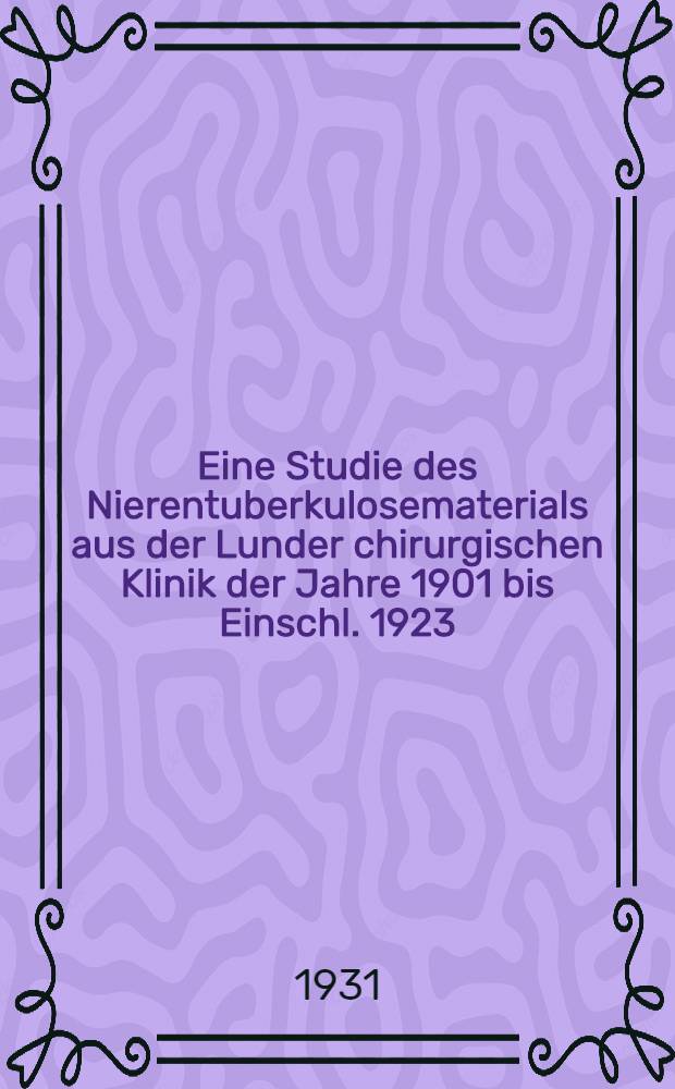 Eine Studie des Nierentuberkulosematerials aus der Lunder chirurgischen Klinik der Jahre 1901 bis Einschl. 1923