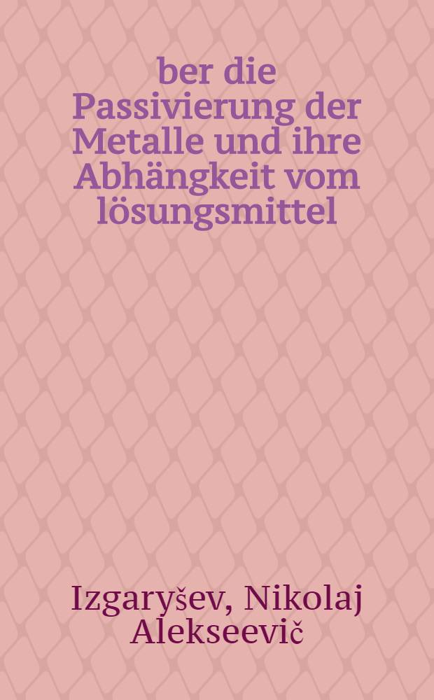 Über die Passivierung der Metalle und ihre Abhängkeit vom lösungsmittel