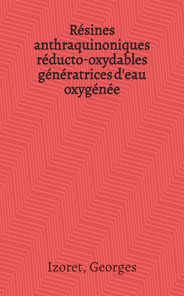 Résines anthraquinoniques réducto-oxydables génératrices d'eau oxygénée: 1-re thèse; Propositions données par la Faculté: 2-e thèse: Thèses présentées à la Faculté des sciences de l'Univ. de Paris