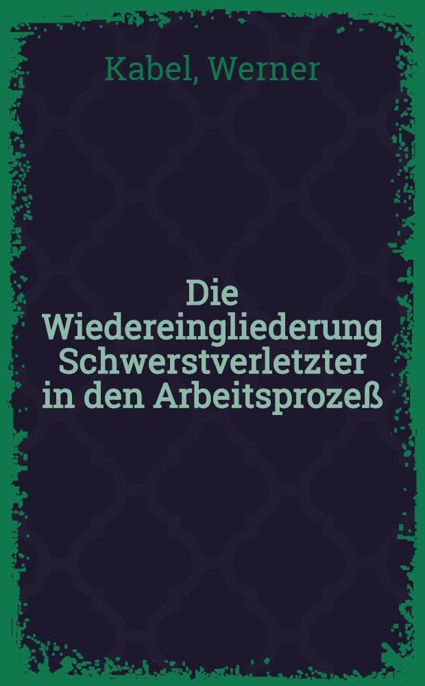 Die Wiedereingliederung Schwerstverletzter in den Arbeitsprozeß : Inaug.-Diss. zur Erlangung des Grades eines Doktors ... der Universität Heidelberg