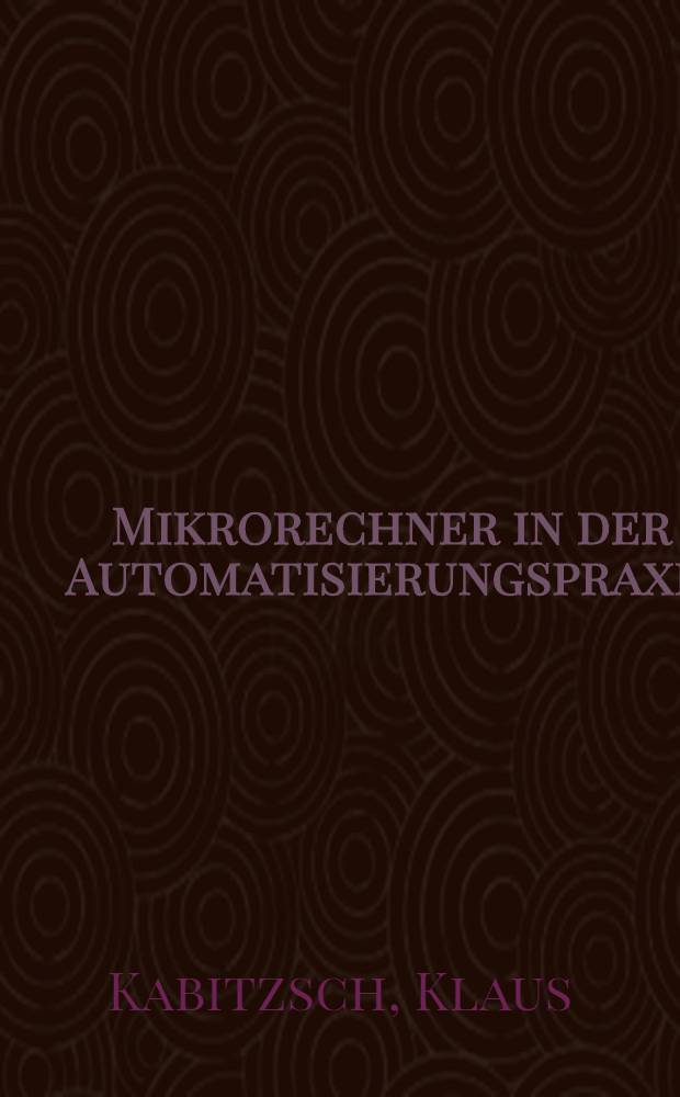 Mikrorechner in der Automatisierungspraxis : Ausgew. Probleme der Software- u. Hardwaregestaltung