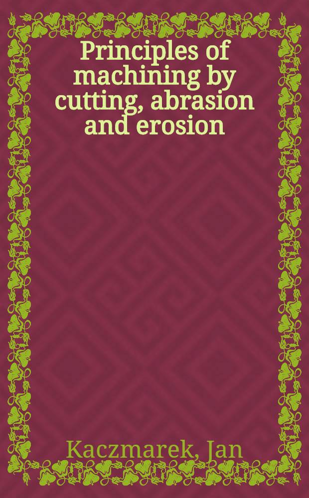Principles of machining by cutting, abrasion and erosion