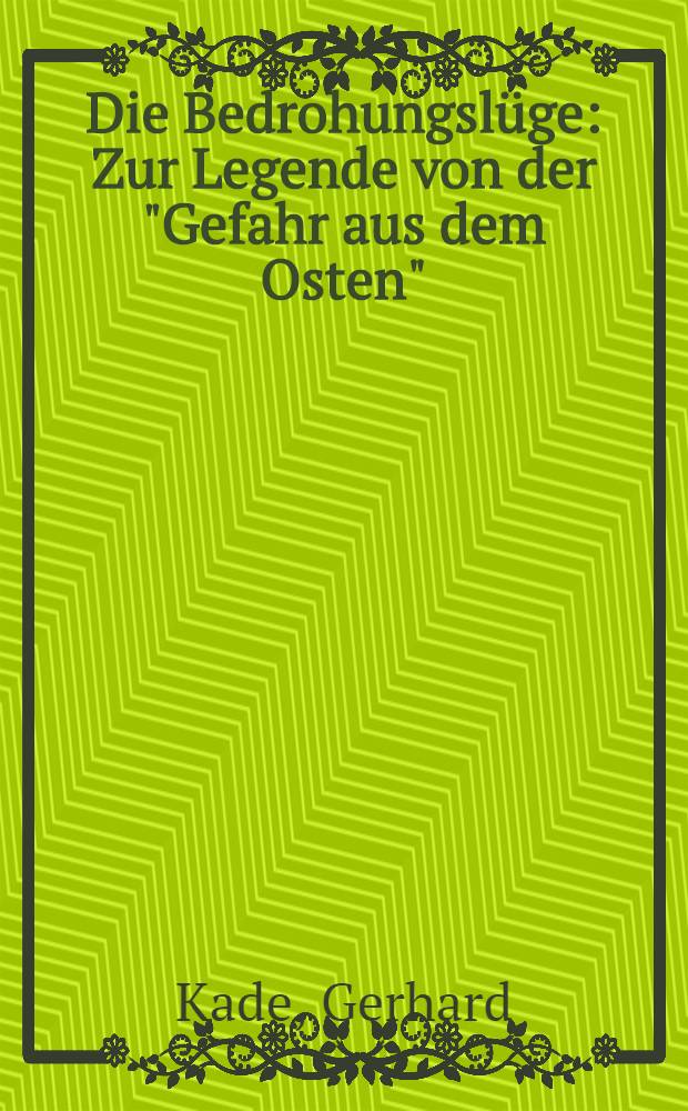 Die Bedrohungslüge : Zur Legende von der "Gefahr aus dem Osten"