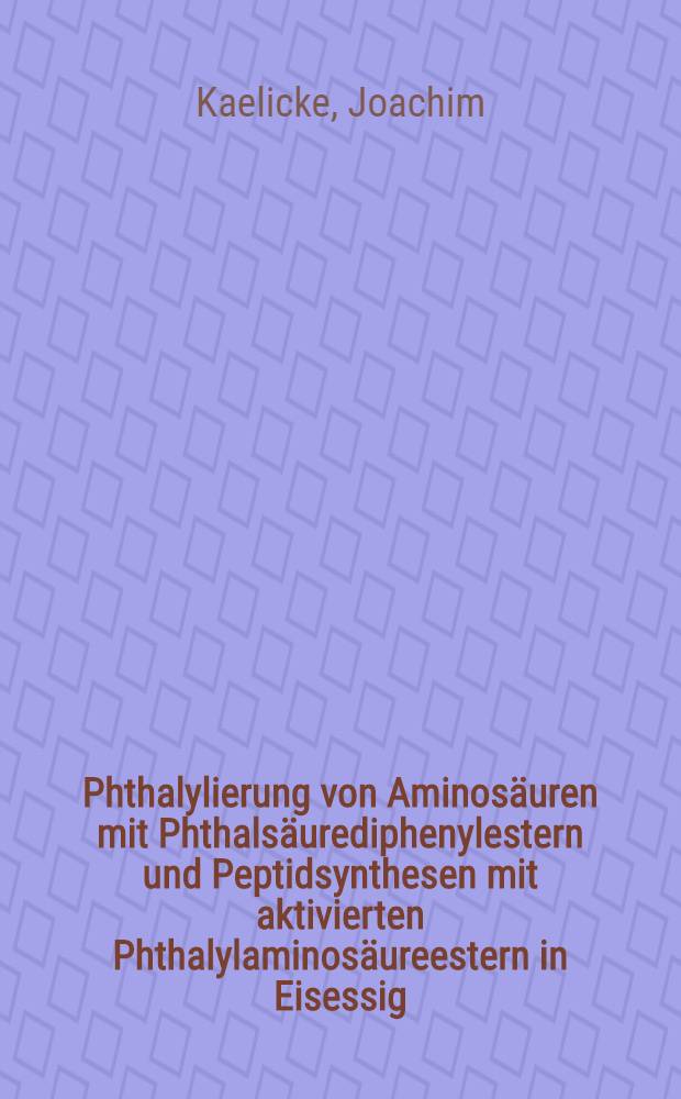 Phthalylierung von Aminosäuren mit Phthalsäurediphenylestern und Peptidsynthesen mit aktivierten Phthalylaminosäureestern in Eisessig : Von der Fakultät für allgemeine Wissenschaften der Techn. Hochschule München ... genehmigte Diss