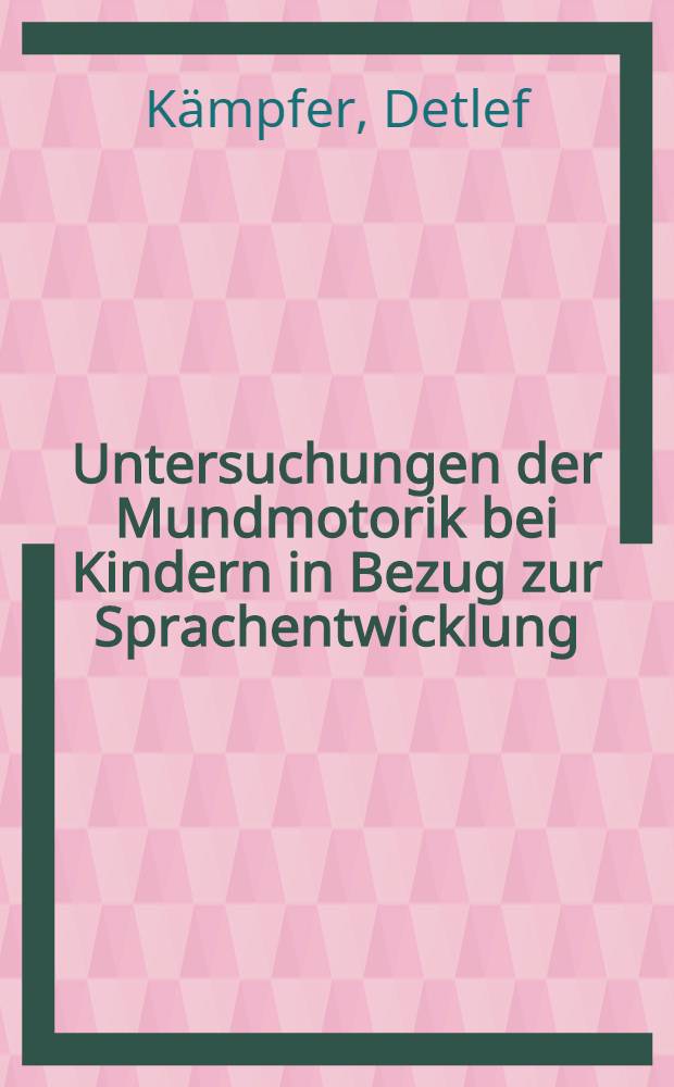 Untersuchungen der Mundmotorik bei Kindern in Bezug zur Sprachentwicklung : Inaug.-Diss. ... der Med. Fak. der ... Univ. Mainz ..
