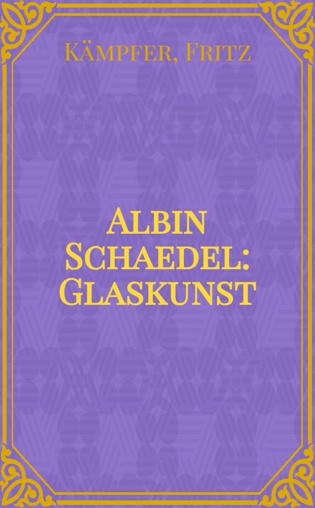 Albin Schaedel : Glaskunst