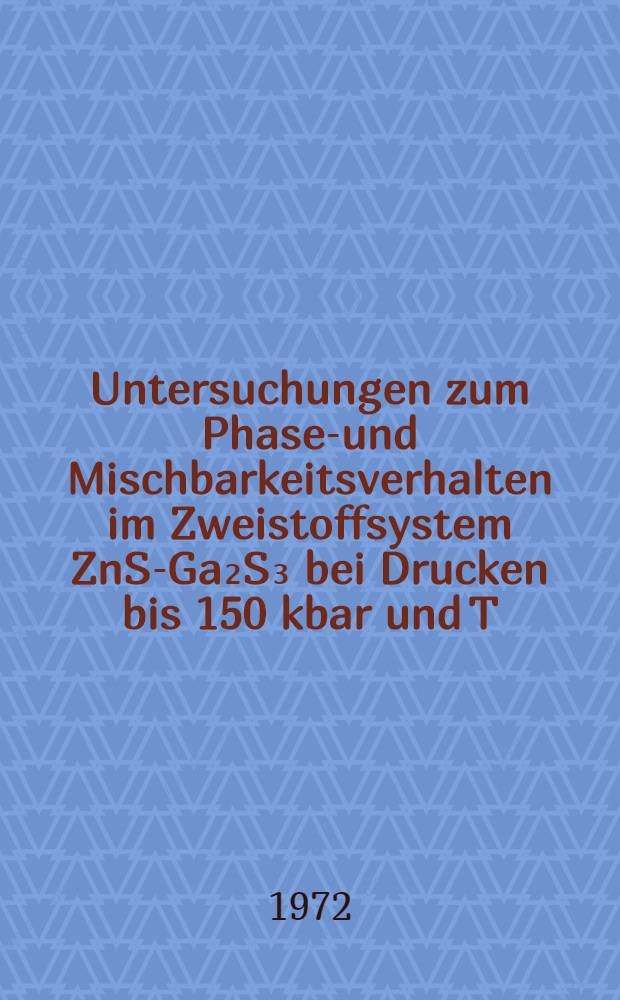 Untersuchungen zum Phasen- und Mischbarkeitsverhalten im Zweistoffsystem ZnS-Ga₂S₃ bei Drucken bis 150 kbar und T=800&deg; C. : Inaug.-Diss. ... der ... Math.-naturwiss. Fak. der ... Univ. zu Bonn