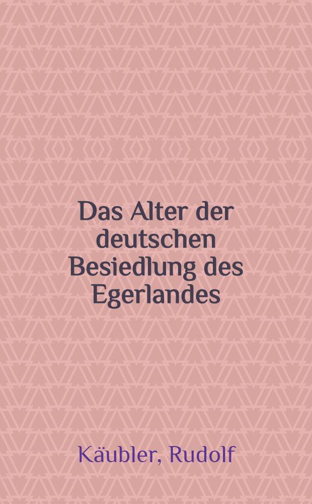 Das Alter der deutschen Besiedlung des Egerlandes : Ein Beitrag zur frühgeschichtlichen Geographie