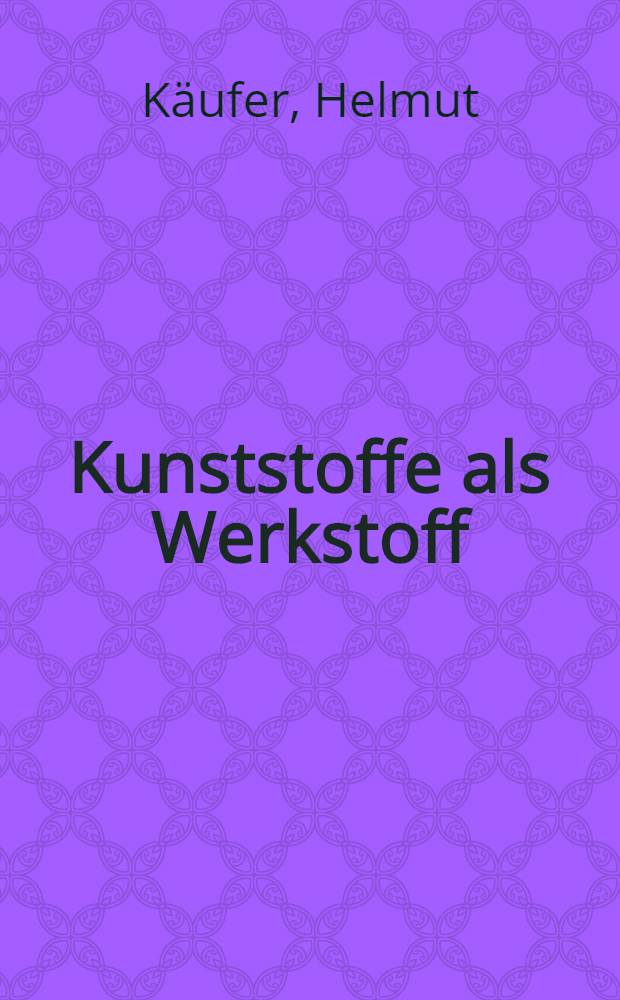 Kunststoffe als Werkstoff : Die Werkstoffzustände der Kunststoffe und ihre Anwendung aufgrund ihrer besonderen Eigenschaften und Verarbeitung