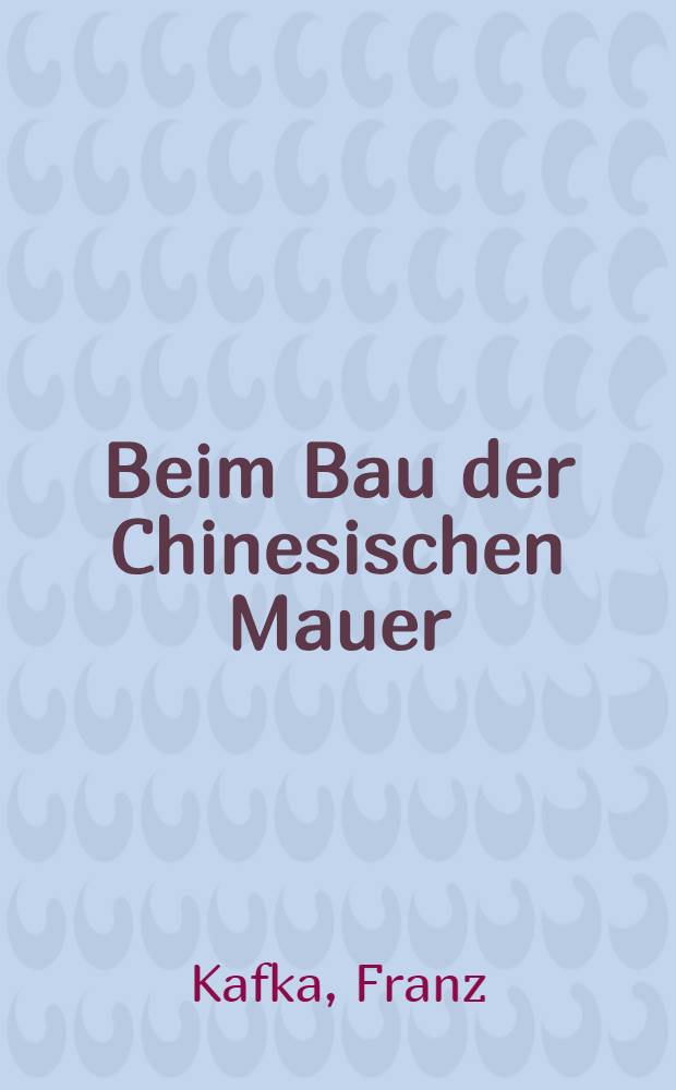 Beim Bau der Chinesischen Mauer : Prosa u. Betrachtungen aus dem Nachlaß