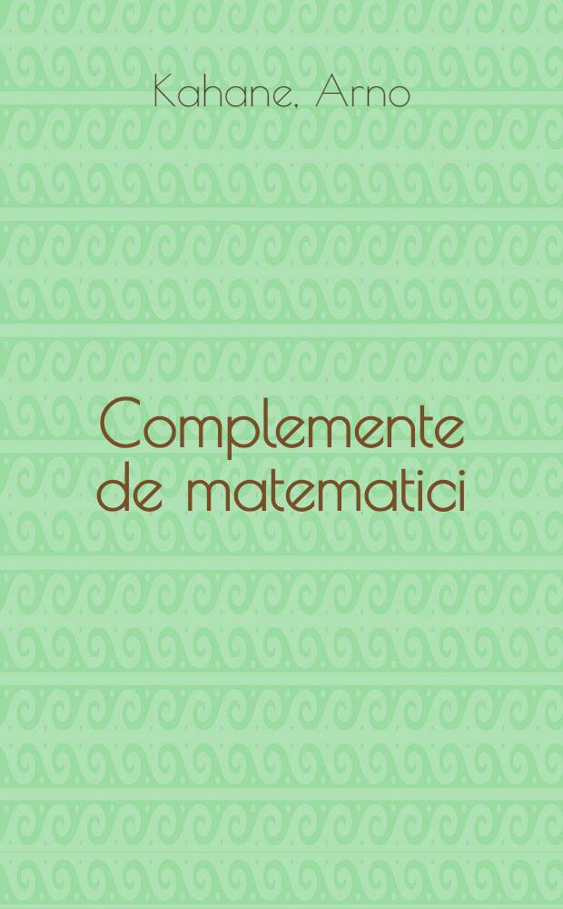 Complemente de matematici : Lecţii pregătitoare pentru învăţămîntul superior