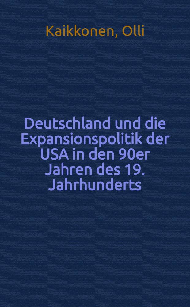 Deutschland und die Expansionspolitik der USA in den 90er Jahren des 19. Jahrhunderts : Mit besonderer Berücks. der Einstellung Deutschlands zur span.-amer. Krise : Diss.