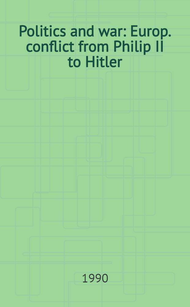 Politics and war : Europ. conflict from Philip II to Hitler