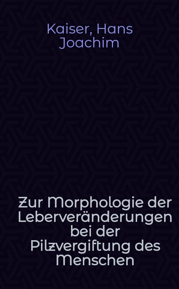 Zur Morphologie der Leberveränderungen bei der Pilzvergiftung des Menschen : Licht- u. elektronenmikroskopische Unters. an fünf Fällen : Inaug.-Diss