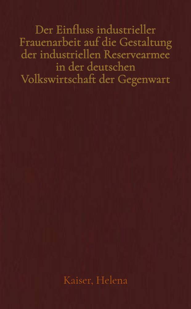 Der Einfluss industrieller Frauenarbeit auf die Gestaltung der industriellen Reservearmee in der deutschen Volkswirtschaft der Gegenwart : Inaug.-diss. ... der Universität Leipzig
