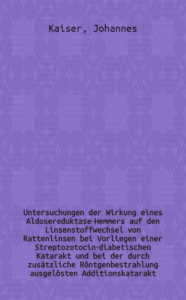 Untersuchungen der Wirkung eines Aldosereduktase-Hemmers auf den Linsenstoffwechsel von Rattenlinsen bei Vorliegen einer Streptozotocin-diabetischen Katarakt und bei der durch zusätzliche Röntgenbestrahlung ausgelösten Additionskatarakt : Inaug.-Diss