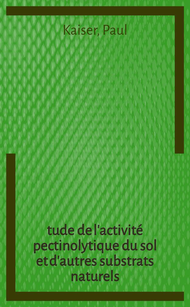 Étude de l'activité pectinolytique du sol et d'autres substrats naturels: 1-re thèse; Propositions données par la Faculté: 2-e thèse: Thèses présentées à ... l'Univ. de Paris ... / par Paul Kaiser