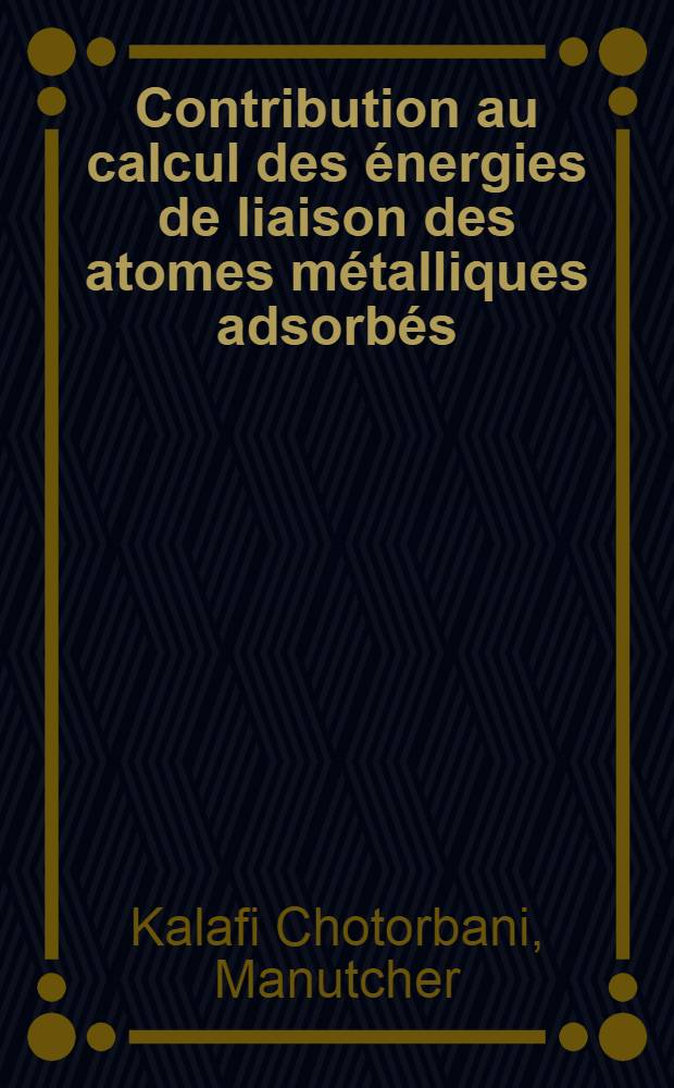 Contribution au calcul des énergies de liaison des atomes métalliques adsorbés : Thèse prés. devant l'Univ. Claude Bernard de Lyon ..