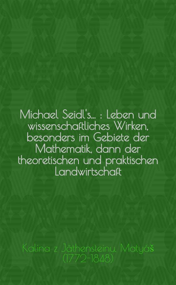 Michael Seidl's ... : Leben und wissenschaftliches Wirken, besonders im Gebiete der Mathematik, dann der theoretischen und praktischen Landwirtschaft