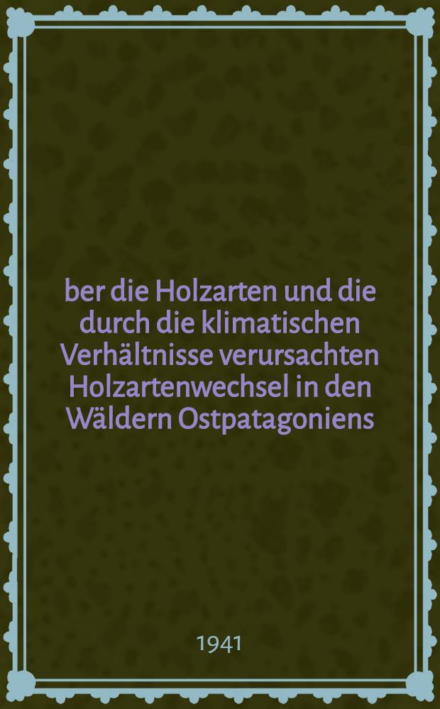 Über die Holzarten und die durch die klimatischen Verhältnisse verursachten Holzartenwechsel in den Wäldern Ostpatagoniens