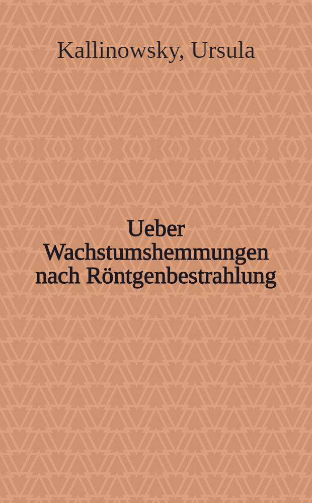... Ueber Wachstumshemmungen nach R&ouml;ntgenbestrahlung : Inaug.-Diss. ... bei der Medizinischen Fak. der Albertus-Universit&auml;t zu K&ouml;nigsberg Pr