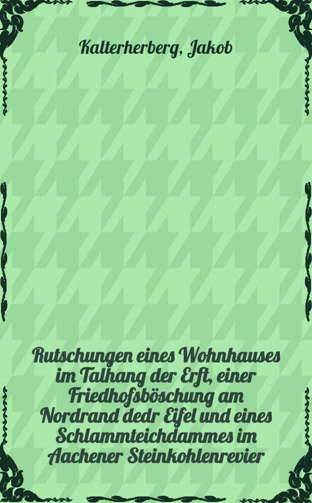 Rutschungen eines Wohnhauses im Talhang der Erft, einer Friedhofsböschung am Nordrand dedr Eifel und eines Schlammteichdammes im Aachener Steinkohlenrevier - ihre Ursachen und ihre Sanierung