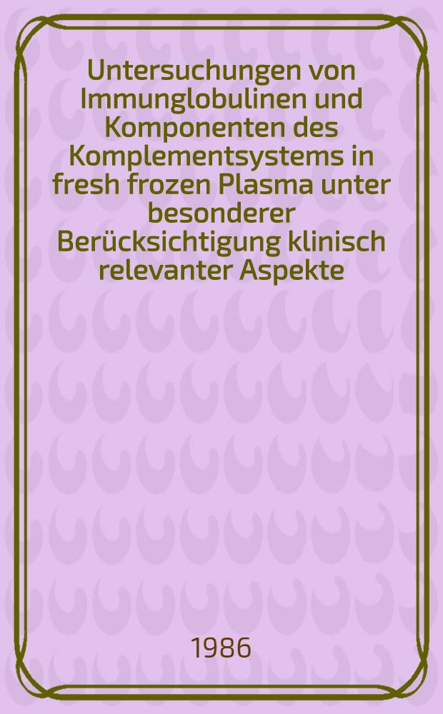 Untersuchungen von Immunglobulinen und Komponenten des Komplementsystems in fresh frozen Plasma unter besonderer Ber&uuml;cksichtigung klinisch relevanter Aspekte : Inaug.-Diss