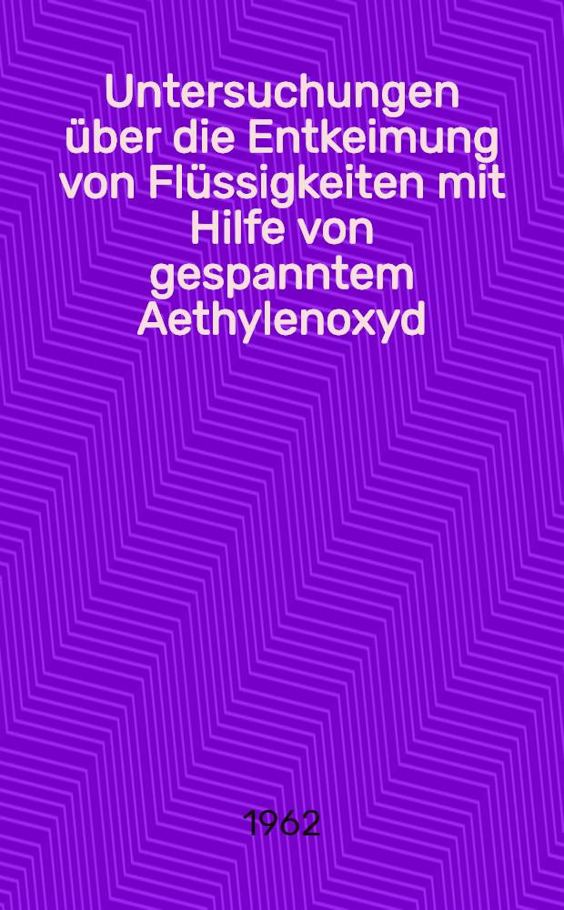 Untersuchungen &uuml;ber die Entkeimung von Fl&uuml;ssigkeiten mit Hilfe von gespanntem Aethylenoxyd : Inaug.-Diss. ... der ... Univ. Mainz