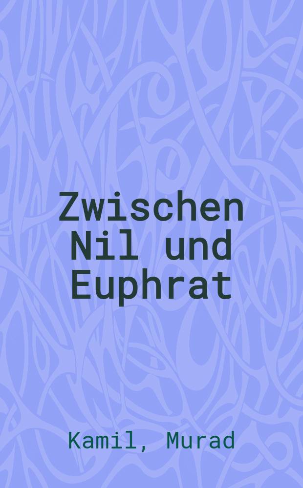 Zwischen Nil und Euphrat : Auszüge aus den Werken deutscher Schriftsteller und Orientalisten ausgewählt