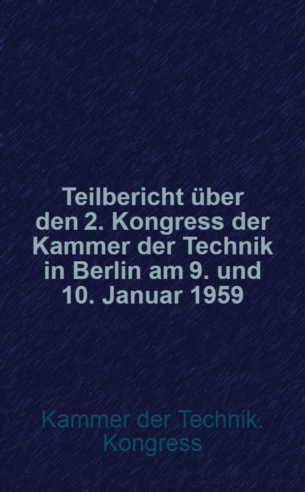 Teilbericht &uuml;ber den 2. Kongress der Kammer der Technik in Berlin am 9. und 10. Januar 1959