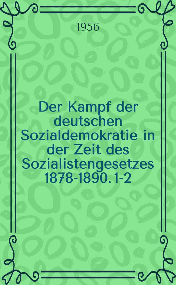 Der Kampf der deutschen Sozialdemokratie in der Zeit des Sozialistengesetzes 1878-1890. 1-2 : Die Tätigkeit der Reichskommission