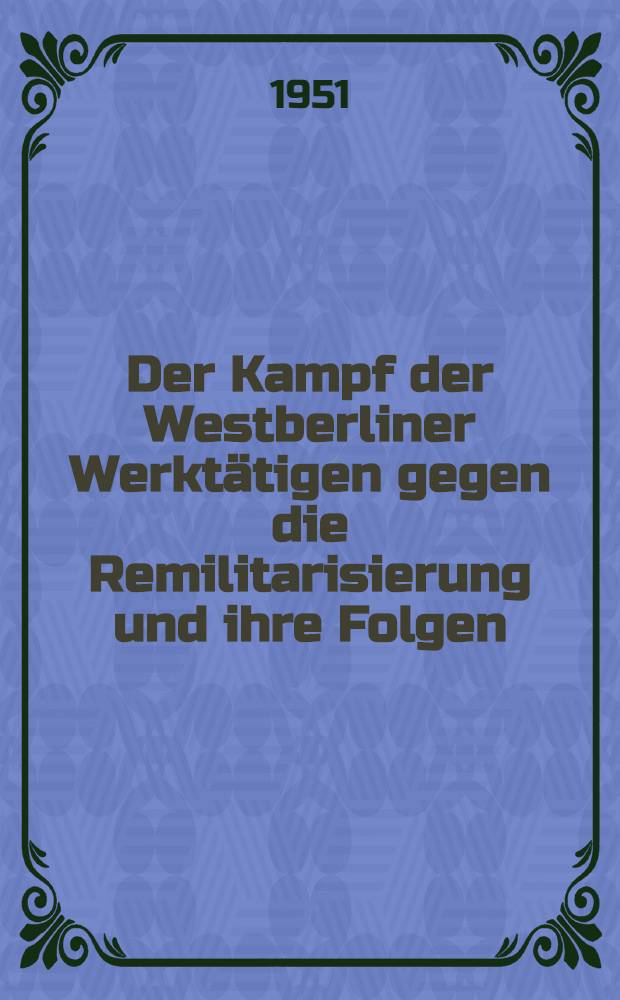 Der Kampf der Westberliner Werktätigen gegen die Remilitarisierung und ihre Folgen