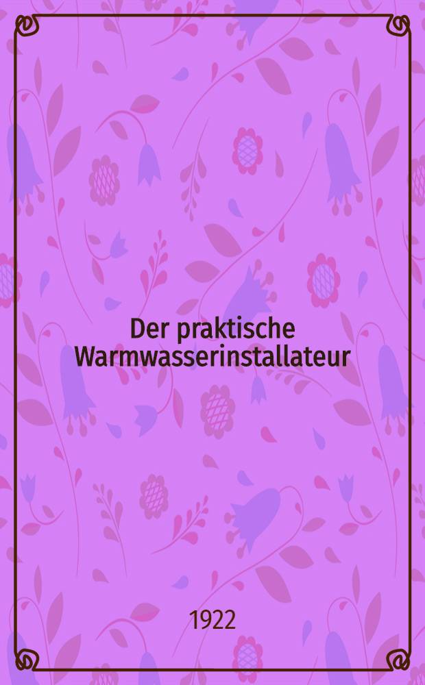 Der praktische Warmwasserinstallateur : Lehr- und Handbuch für den Installateur von warmwasserlangen aller art : Lehr- und Übungsbuch für den fachlichen unterricht an gewerblichen Lehranstalten